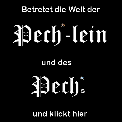 Betretet die Welt des Pechs®....